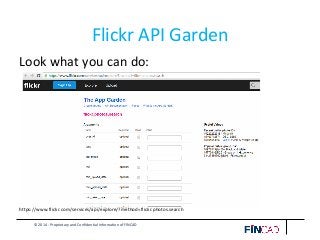 © 2014 - Proprietary and Confidential Information of FINCAD
Flickr API Garden
Look what you can do:
https://www.flickr.com/services/api/explore/?method=flickr.photos.search
 