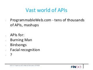 © 2014 - Proprietary and Confidential Information of FINCAD
Vast world of APIs
• ProgrammableWeb.com - tens of thousands
of APIs, mashups
• APIs for:
• Burning Man
• Birdsongs
• Facial recognition
• ?
 