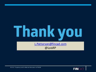 © 2014 - Proprietary and Confidential Information of FINCAD
L.Patterson@fincad.com
@LoisRP
 