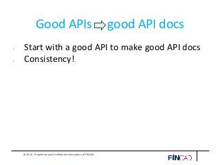 © 2014 - Proprietary and Confidential Information of FINCAD
Good APIs good API docs
• Start with a good API to make good API docs
• Consistency!
 