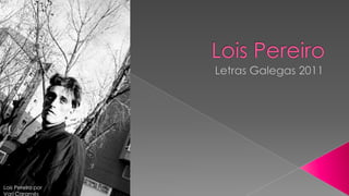 Lois Pereiro Letras Galegas 2011 Lois Pereiro por Vari Caramés 
