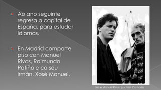 Ao ano seguinte regresa a capital de España, para estudar idiomas.En Madrid comparte piso con Manuel Rivas, Raimundo  Patiño e co seu irmán, Xosé Manuel.Lois e Manuel Rivas  por VariCamarés