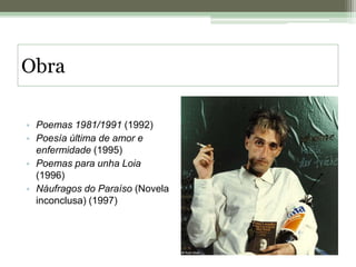 ObraPoemas 1981/1991 (1992)Poesía última de amor e enfermidade (1995)Poemas para unha Loia (1996)Náufragos do Paraíso (Novela inconclusa) (1997)