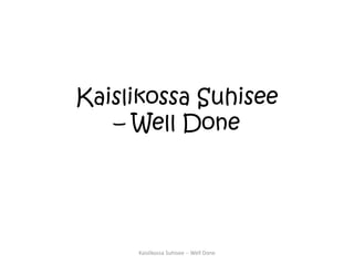 Kaislikossa Suhisee 
– Well Done 
Kaislikossa Suhisee --Well Done 
 