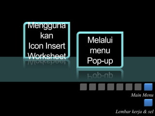 Mengguna 
kan 
Icon Insert 
Worksheet 
Melalui 
menu 
Pop-up 
Main Menu 
Lembar kerja & sel 
 
