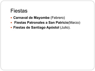 Fiestas
 Carnaval de Mayombe (Febrero)
 Fiestas Patronales a San Patricio(Marzo)
 Fiestas de Santiago Apóstol (Julio).
 