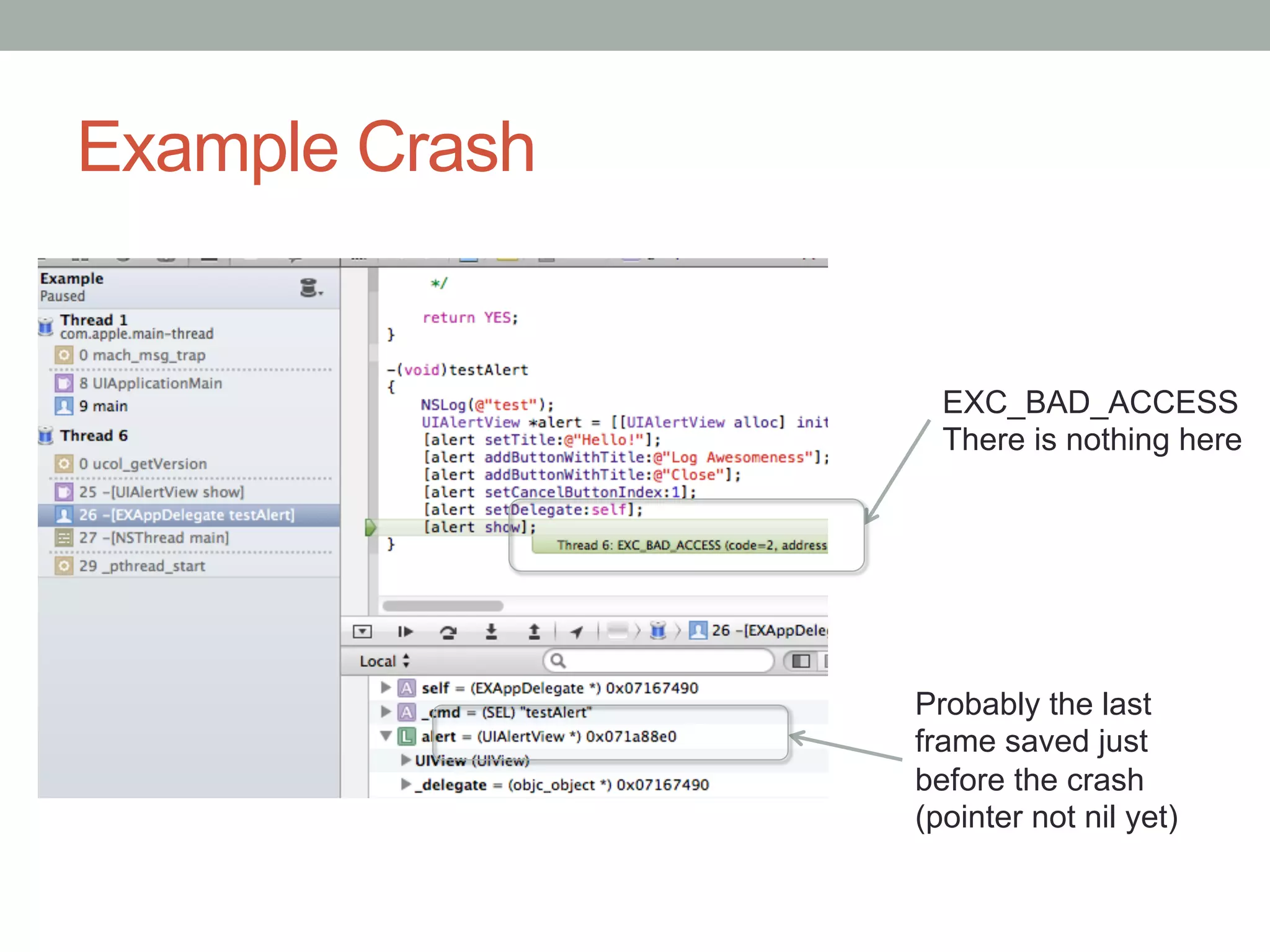 Example Crash


                  EXC_BAD_ACCESS
                  There is nothing here




                Probably the last
                frame saved just
                before the crash
                (pointer not nil yet)
 