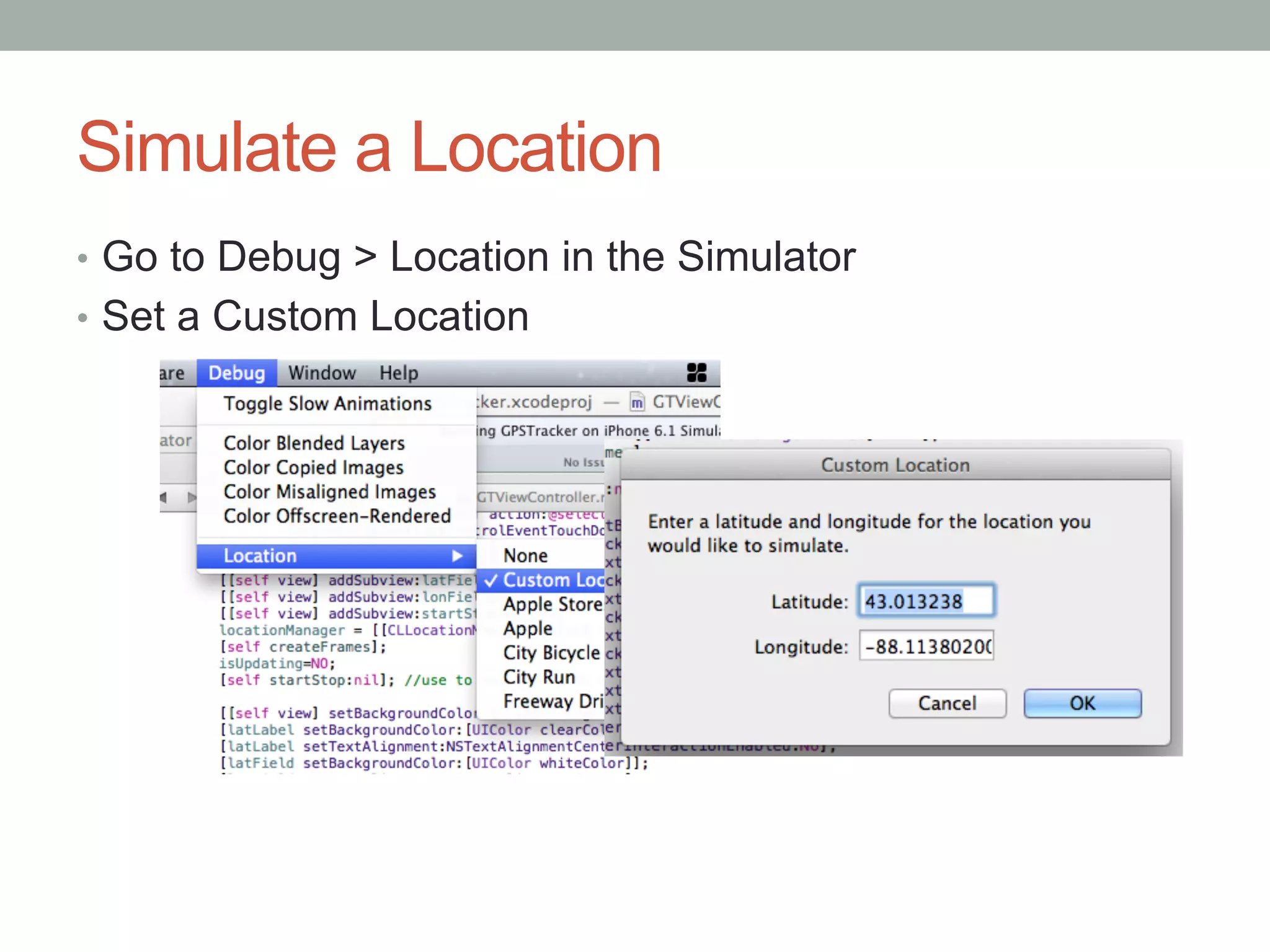 Simulate a Location
•  Go to Debug > Location in the Simulator
•  Set a Custom Location
 