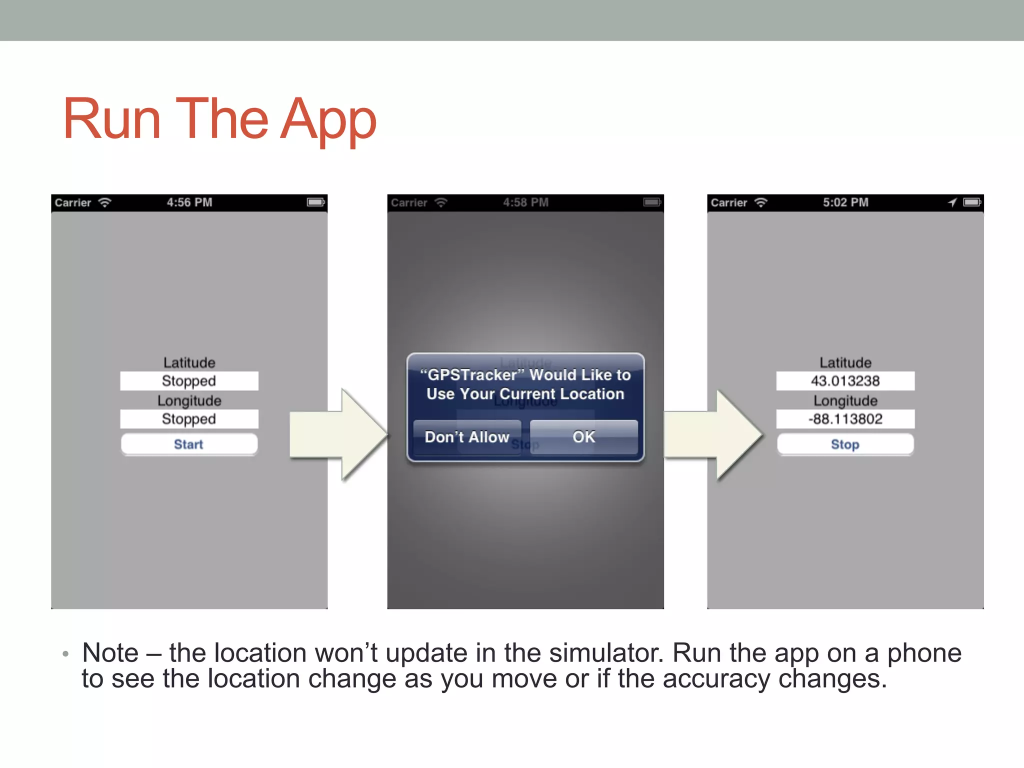 Run The App




•  Note – the location won’t update in the simulator. Run the app on a phone
 to see the location change as you move or if the accuracy changes.
 