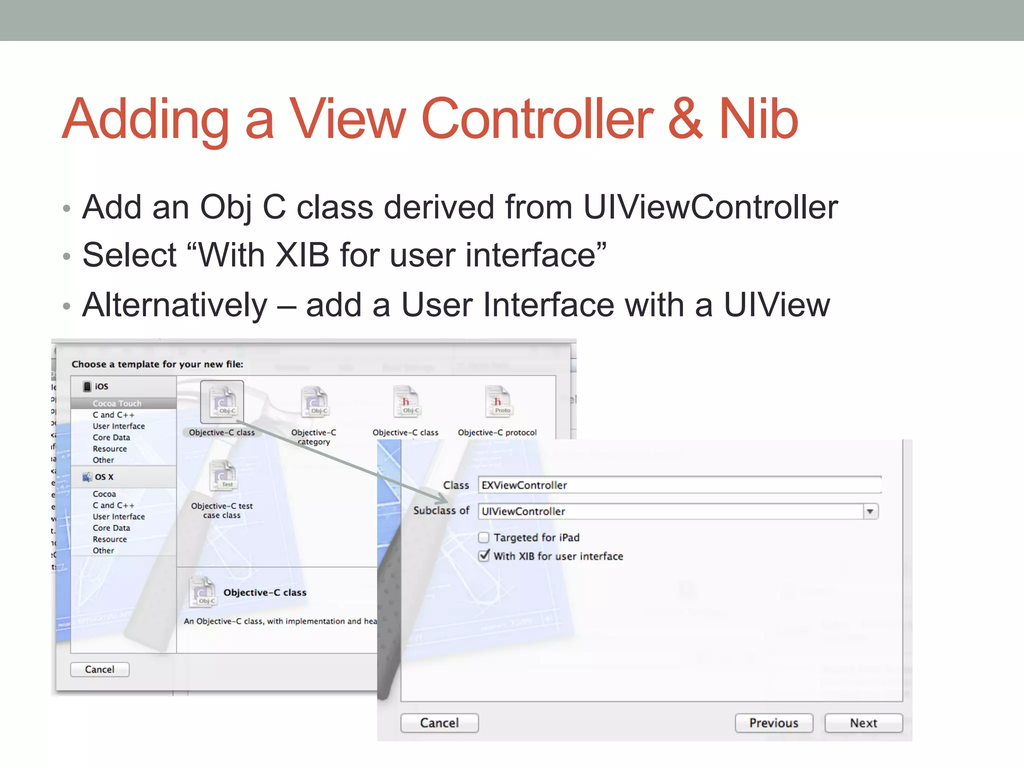 Adding a View Controller & Nib
•  Add an Obj C class derived from UIViewController
•  Select “With XIB for user interface”
•  Alternatively – add a User Interface with a UIView
 