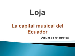 LojaLa capital musical del Ecuador Álbum de fotografías  