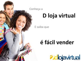 Conheça a

                                              D loja virtual
                                        E saiba que




                                            é fácil vender

Site: http://www.dlojavirtual.com/
Email: contato@dlojavirtual.com
 