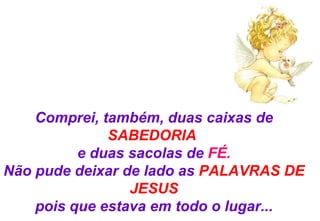 Comprei, também, duas caixas de  SABEDORIA   e duas sacolas de  FÉ. Não pude deixar de lado  as  PALAVRAS DE JESUS pois que estava em todo o lugar... 