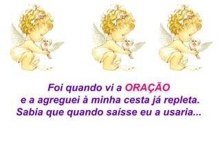 Foi quando vi a  ORAÇÃO  e a agreguei à minha cesta já repleta. Sabia que quando saísse eu a usaria...  