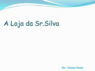 A Loja da Sr.Silva Por  Susana Nunes 