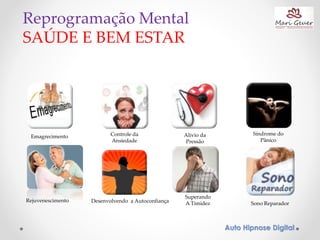 Reprogramação Mental
SAÚDE E BEM ESTAR
Controle da
Ansiedade
Superando
A Timidez
Rejuvenescimento
Alívio da
Pressão
Desenvolvendo a Autoconfiança
Síndrome do
Pânico
Sono Reparador
Emagrecimento
Auto Hipnose Digital
 