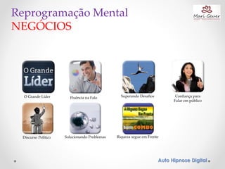 Reprogramação Mental
NEGÓCIOS
Confiança para
Falar em público
O Grande Líder Superando DesafiosFluência na Fala
Discurso Político Solucionando Problemas Riqueza segue em Frente
Auto Hipnose Digital
 