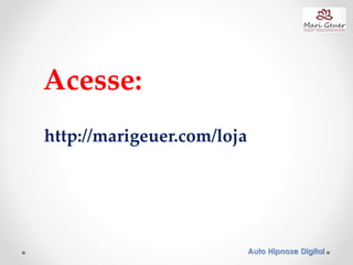 Acesse:
http://marigeuer.com/loja
Auto Hipnose Digital
 