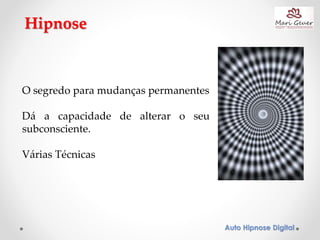 Auto Hipnose Digital
Hipnose
O segredo para mudanças permanentes
Dá a capacidade de alterar o seu
subconsciente.
Várias Técnicas
 