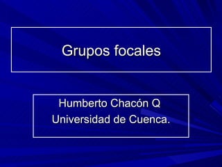 Grupos focales Humberto Chacón Q  Universidad de Cuenca. 