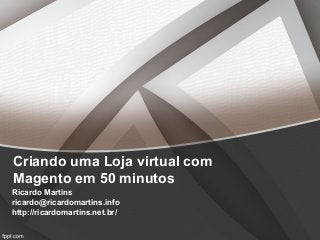 Criando uma Loja virtual com
Magento em 50 minutos
Ricardo Martins
ricardo@ricardomartins.info
http://ricardomartins.net.br/
 