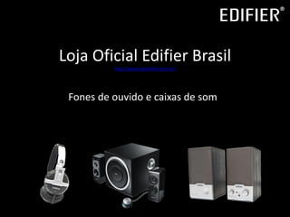 Loja Oficial Edifier Brasil
http://www.lojaedifier.com.br/
Fones de ouvido e caixas de som
 