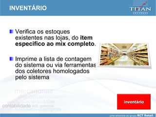 INVENTÁRIO Verifica os estoques existentes nas lojas, do  item especifico ao mix completo .  Imprime a lista de contagem do sistema ou via ferramentas dos coletores homologados pelo sistema inventário 