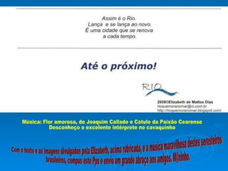 Música: Flor amorosa, de Joaquim Callado e Catulo da Paixão Cearense Desconheço o excelente intérprete no cavaquinho Com o...