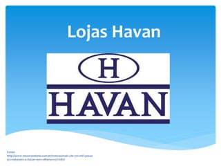 Lojas Havan
Fonte:
http://www.newsrondonia.com.br/noticias/mais+de+70+mil+pesso
as+visitaram+a+havan+em+vilhena+ro/110801
 