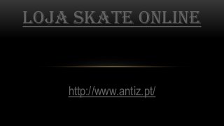 http://www.antiz.pt/
LOJA SKATE ONLINE
 