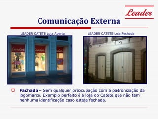 Comunicação Externa Fachada  – Sem qualquer preocupação com a padronização da logomarca. Exemplo perfeito é a loja do Catete que não tem nenhuma identificação caso esteja fechada. LEADER CATETE Loja Aberta LEADER CATETE Loja Fechada 
