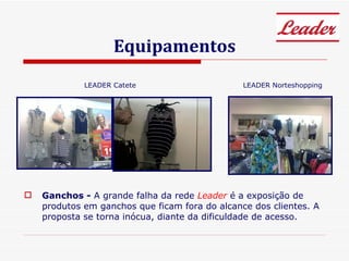 Equipamentos Ganchos -  A grande falha da rede  Leader  é a exposição de produtos em ganchos que ficam fora do alcance dos clientes. A proposta se torna inócua, diante da dificuldade de acesso. LEADER Catete LEADER Norteshopping 