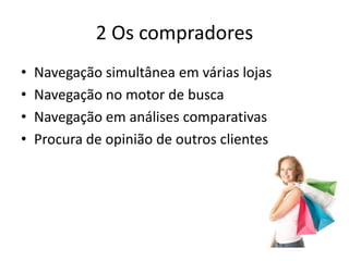 2 Os compradoresNavegação simultânea em várias lojasNavegação no motor de buscaNavegação em análises comparativasProcura de opinião de outros clientes