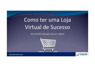 http://guia.se/commerce
Como ter uma Loja
Virtual de Sucesso
Dicas de fácil aplicação para seu negócio
 