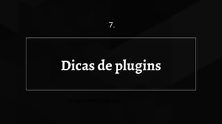 Dicas de plugins
7.
O nascimento da loja
 