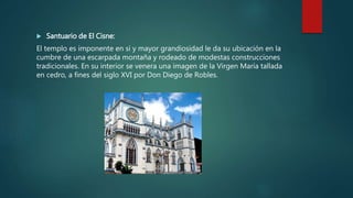  Santuario de El Cisne:
El templo es imponente en sí y mayor grandiosidad le da su ubicación en la
cumbre de una escarpada montaña y rodeado de modestas construcciones
tradicionales. En su interior se venera una imagen de la Virgen María tallada
en cedro, a fines del siglo XVI por Don Diego de Robles.
 