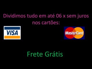 Dividimos tudo em até 06 x sem juros
            nos cartões:




         Frete Grátis
 