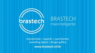 manutenção | suporte | suprimentos
marketing digital | design gráﬁco
www.brastech.inf.br
BRASTECH
maisinteligente
manutenção | suporte | suprimentos
marketing digital | design gráﬁco
www.brastech.inf.br
 