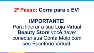 2º Passo: Corra para o EV!
IMPORTANTE!
Para liberar a sua Loja Virtual
Beauty Store você deve:
conectar sua Conta Moip com
seu Escritório Virtual.
 