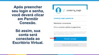 Após preencher
seu login e senha,
você deverá clicar
em Permitir
Conexão.
Só assim, sua
conta será
conectada ao
Escritório Virtual.
 