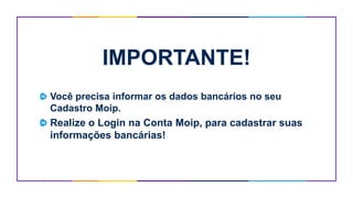 IMPORTANTE!
Você precisa informar os dados bancários no seu
Cadastro Moip.
Realize o Login na Conta Moip, para cadastrar suas
informações bancárias!
 