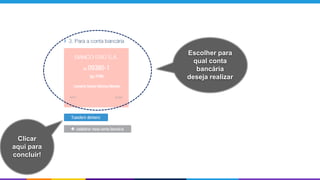 Escolher para
qual conta
bancária
deseja realizar
Clicar
aqui para
concluir!
 