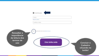 Ressaltar a
importância
da leitura dos
termos de
uso Concluir o
Cadastro
clicando no
botão!
 