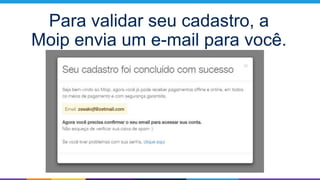 Para validar seu cadastro, a
Moip envia um e-mail para você.
 
