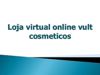 Loja virtual online vult
cosmeticos
 