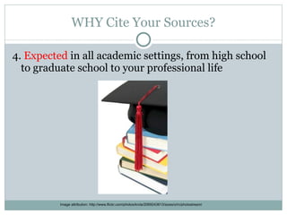 WHY Cite Your Sources? 4.  Expected  in all academic settings, from high school to graduate school to your professional life Image attribution: http://www.flickr.com/photos/krcla/2069243613/sizes/o/in/photostream/ 