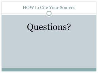 HOW to Cite Your Sources Questions? 