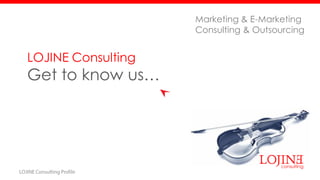 LOJINE Consulting Get to know us… Marketing & E-Marketing Consulting & Outsourcing  