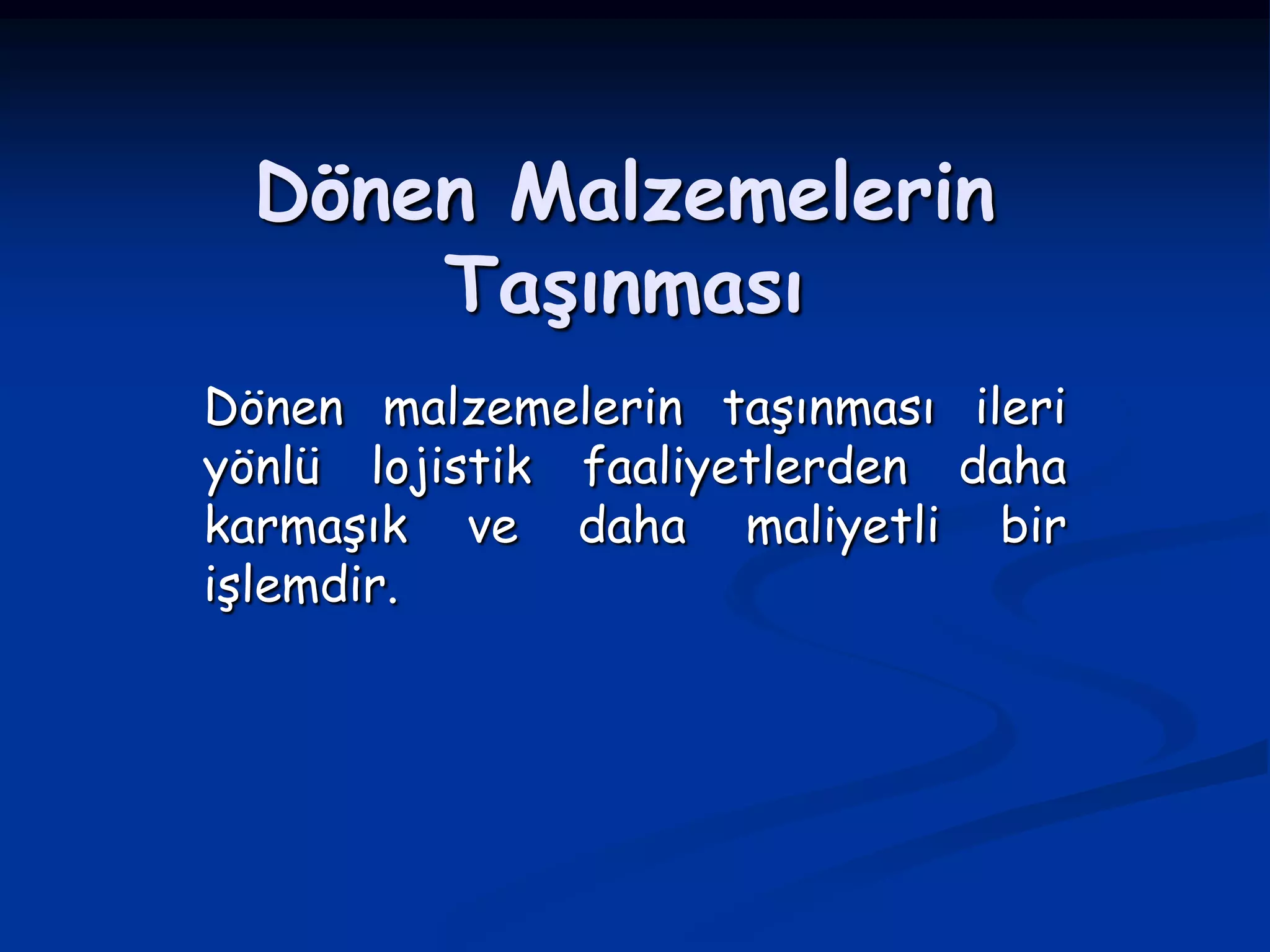 Dönen Malzemelerin
     Taşınması
Dönen malzemelerin taşınması ileri
yönlü lojistik faaliyetlerden daha
karmaşık ve daha maliyetli bir
işlemdir.
 