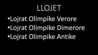 LLOJET
•Lojrat Olimpike Verore
•Lojrat Olimpike Dimerore
•Lojrat Olimpike Antike
 